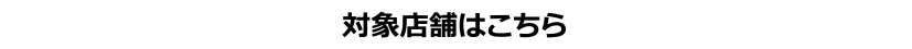 対象店舗はこちら